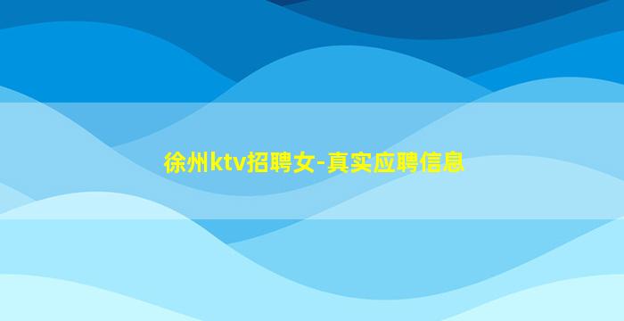 徐州ktv招聘女-真实应聘信息
