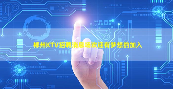 郴州KTV招聘消息场欢迎有梦想的加入